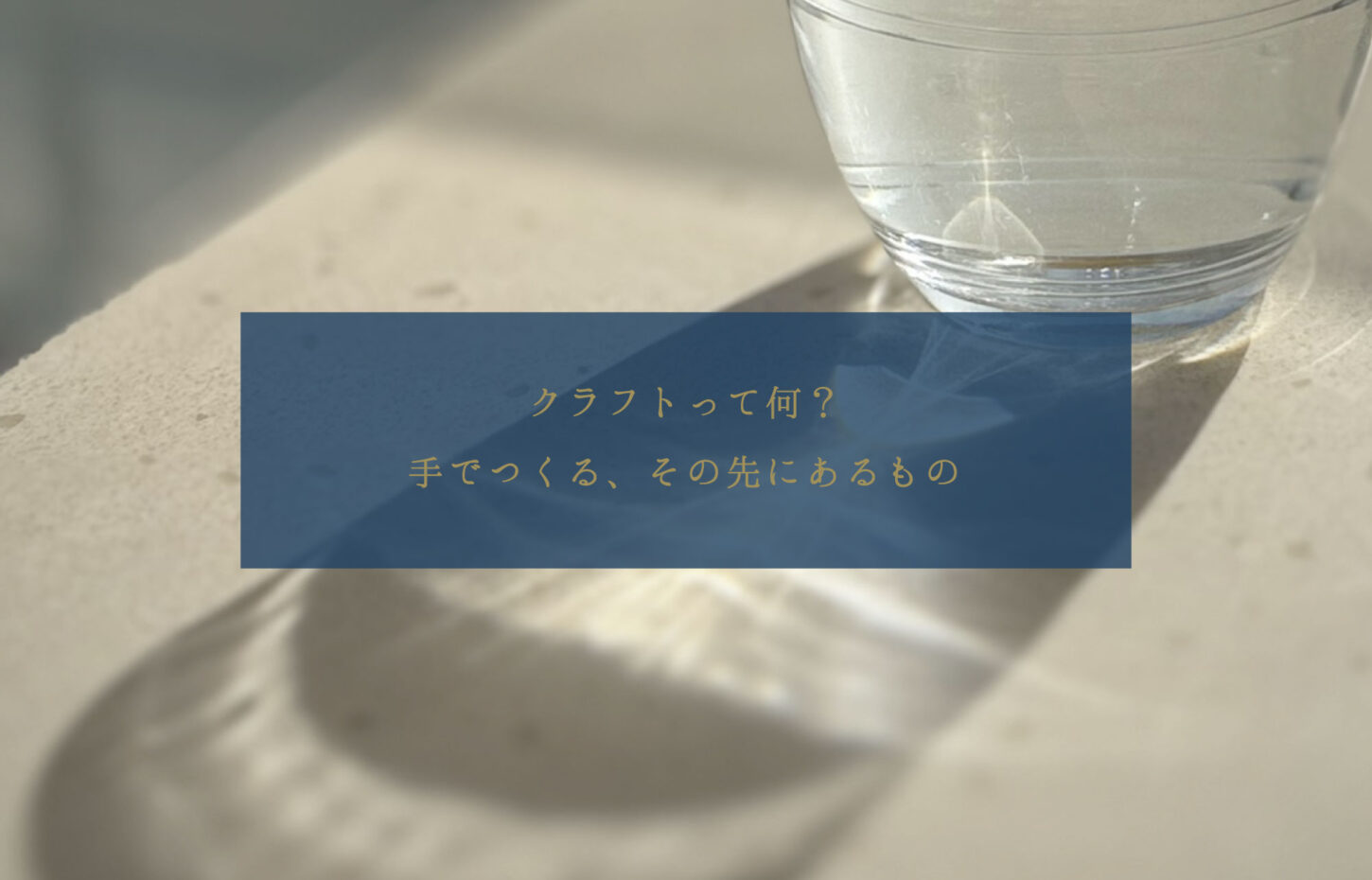 クラフトって何？　手でつくる、その先にあるもの
