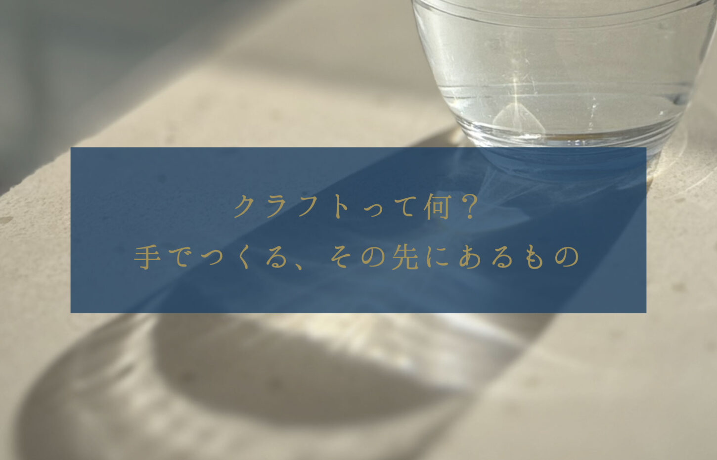 クラフトって何？　手でつくる、その先にあるもの