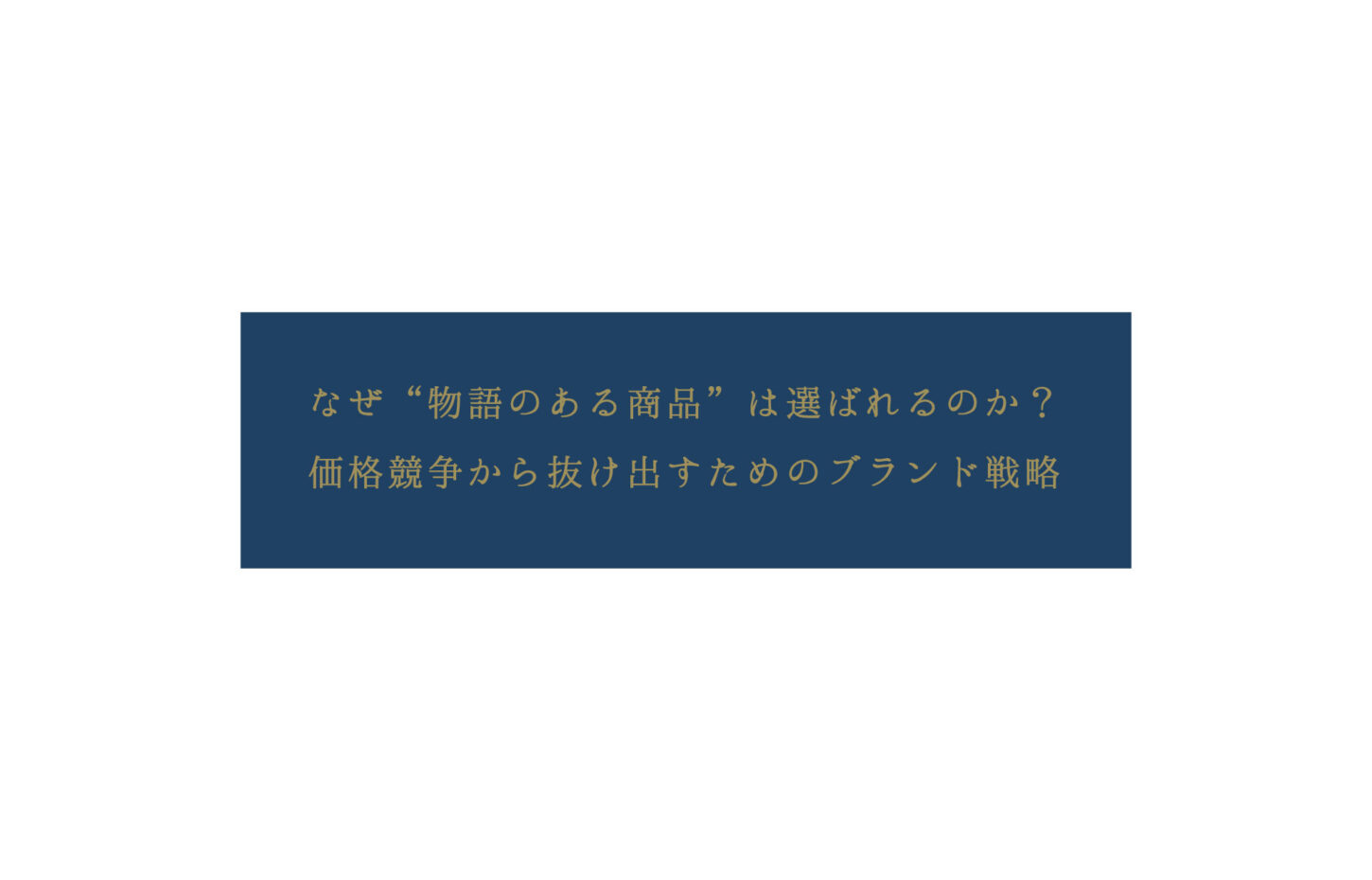 なぜ“物語のある商品”は選ばれるのか？　価格競争から抜け出すためのブランド戦略