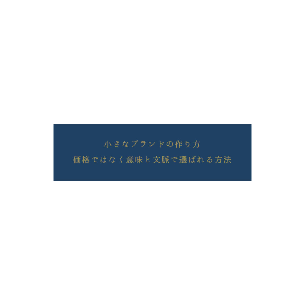 小さなブランドの作り方。価格ではなく意味と文脈で選ばれる方法