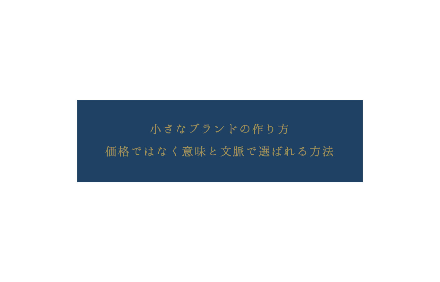 小さなブランドの作り方。価格ではなく意味と文脈で選ばれる方法