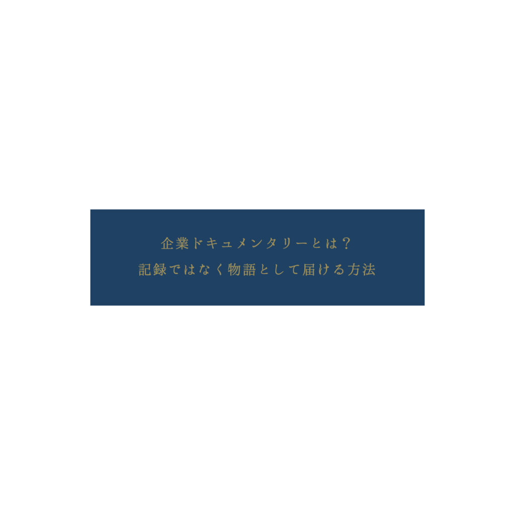企業ドキュメンタリーとは? 記録ではなく物語として届ける方法